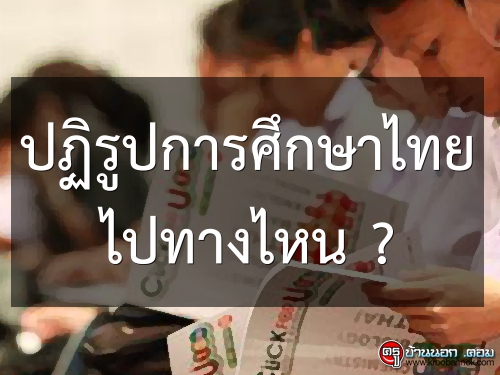 ปฏิรูปการศึกษาไทย ไปทางไหน ?