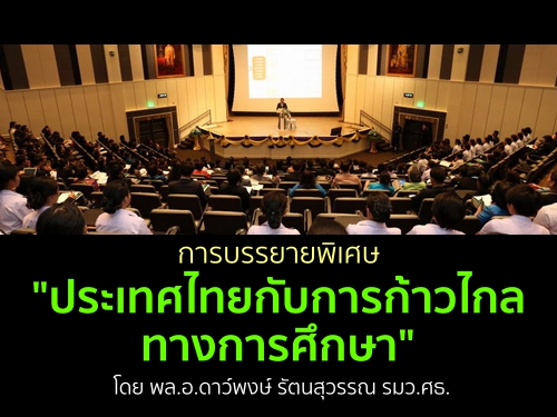 การบรรยายพิเศษ "ประเทศไทยกับการก้าวไกลทางการศึกษา" โดย พล.อ.ดาว์พงษ์ รัตนสุวรรณ รมว.ศธ.