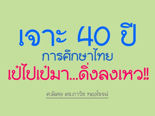 เจาะ 40 ปีการศึกษาไทย เป๋ไปเป๋มา...ดิ่งลงเหว!! : ศ.พิเศษ ดร.ภาวิช ทองโรจน์