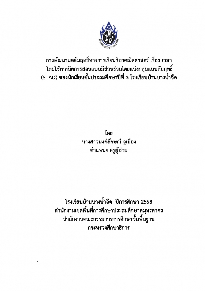 การพัฒนาผลสัมฤทธิ์ทางการเรียนวิชาคณิตศาสตร์ เรื่อง เวลา โดยใช้เทคนิคการสอนแบบมีส่วนร่วมโดยแบ่งกลุ่มแบบสัมฤทธิ์ (STAD) ของนักเรียนชั้นประถมศึกษาปีที่ 3 โรงเรียนบ้านบางน้ำจืด : นงค์ลักษณ์ จูเมือง