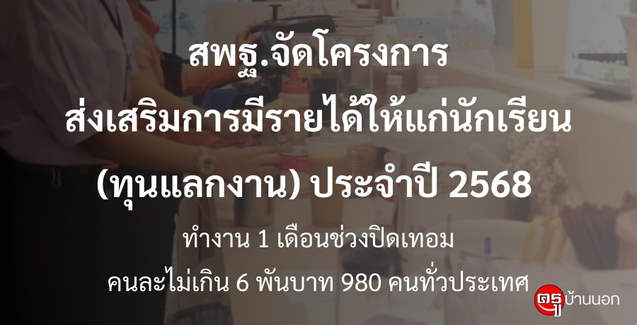 สพฐ.จัดโครงการส่งเสริมการมีรายได้ให้แก่นักเรียน (ทุนแลกงาน) ประจำปี 2568 ทำงานช่วงปิดเทอมคนละไม่เกิน 6 พันบาท 980 คนทั่วประเทศ