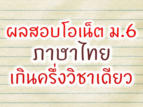 ผลสอบโอเน็ตม.6 ภาษาไทยเกินครึ่งวิชาเดียว 
