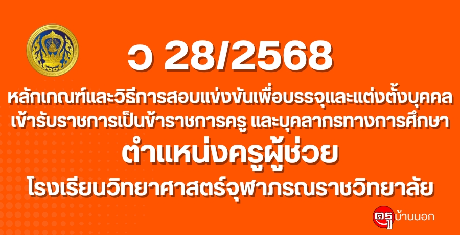 ว 28/2568 หลักเกณฑ์และวิธีการสอบแข่งขันเพื่อบรรจุและแต่งตั้งบุคคลเข้ารับราชการเป็นข้าราชการครู และบุคลากรทางการศึกษา ตำแหน่งครูผู้ช่วย โรงเรียนวิทยาศาสตร์จุฬาภรณราชวิทยาลัย