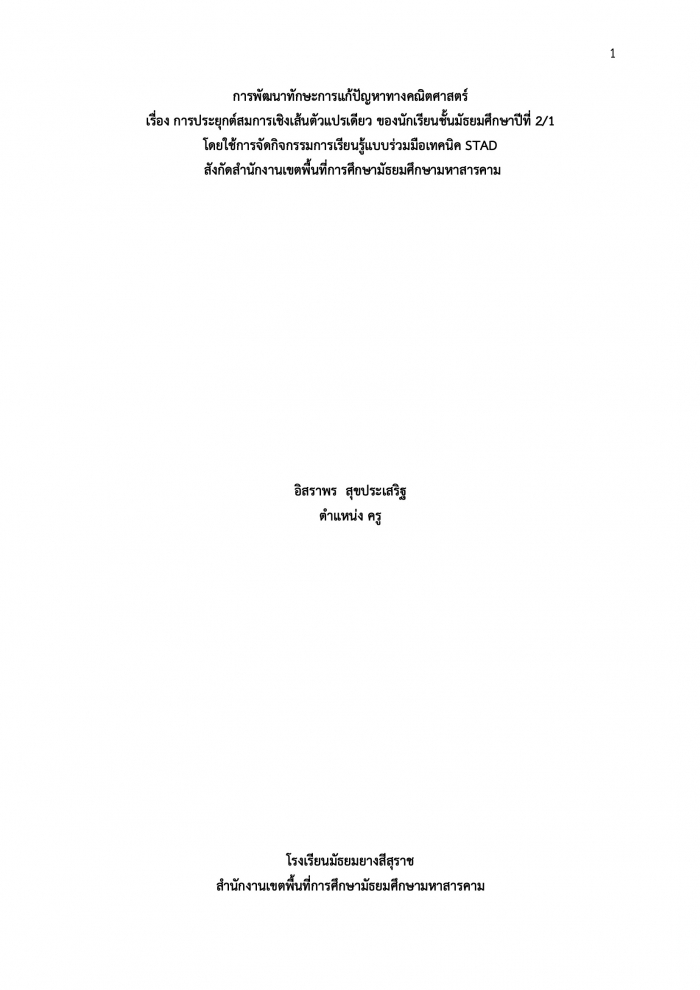 การพัฒนาทักษะการแก้ปัญหาทางคณิตศาสตร์ เรื่อง การประยุกต์สมการเชิงเส้นตัวแปรเดียว ของนักเรียนชั้นมัธยมศึกษาปีที่ 2/1 โดยใช้การจัดกิจกรรมการเรียนรู้แบบร่วมมือเทคนิค STAD สังกัด สพม.มหาสารคาม : อิสราพร สุขประเสริฐ