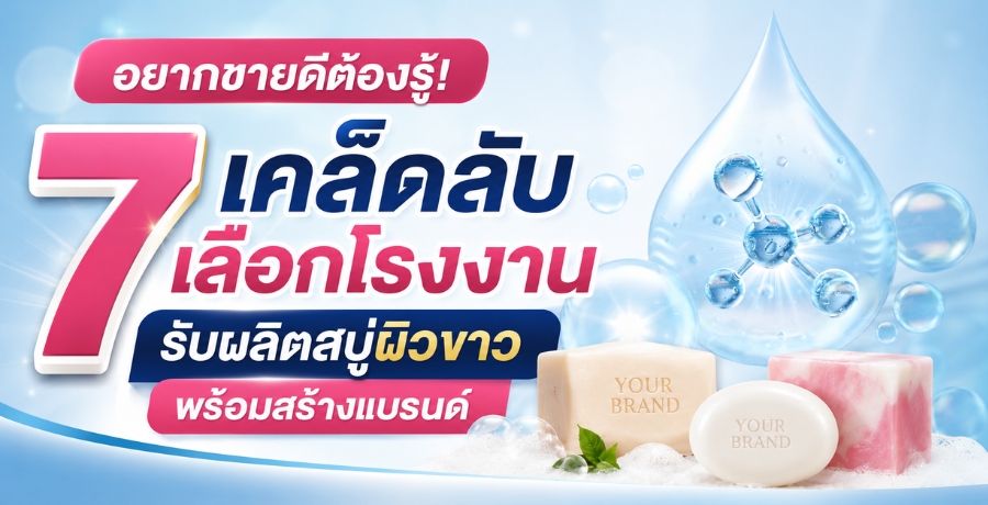 อยากขายดีต้องรู้! 7 เคล็ดลับเลือกโรงงานรับผลิตสบู่ผิวขาว พร้อมสร้างแบรนด์