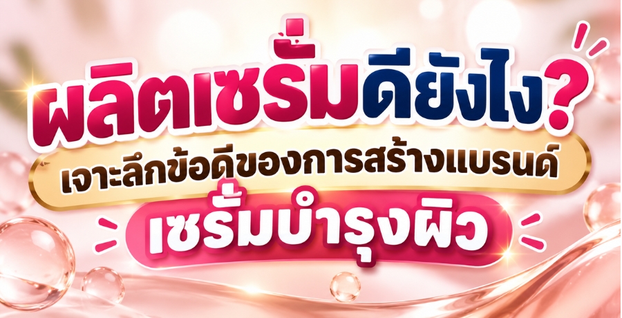 ผลิตเซรั่มดียังไง? เจาะลึกข้อดีของการสร้างแบรนด์เซรั่มบำรุงผิว