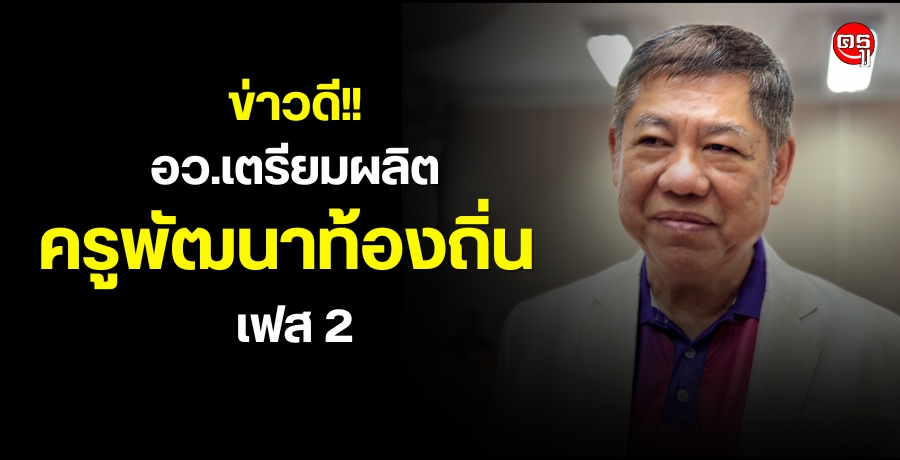 อว.เตรียมผลิตครูพัฒนาท้องถิ่น เฟส 2 หลังเฟสแรกได้ครูรุ่นใหม่ ไฟแรง มีจิตวิญญาณ เก่ง ฉลาด แต่กว่าครึ่งมีจุดอ่อนด้านภาษา