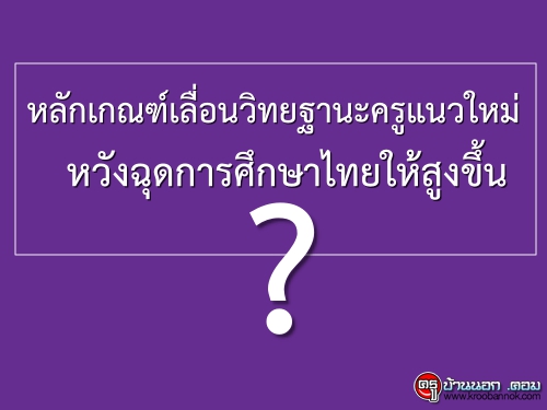 หลักเกณฑ์เลื่อนวิทยฐานะครูแนวใหม่หวังฉุดการศึกษาไทยให้สูงขึ้น?