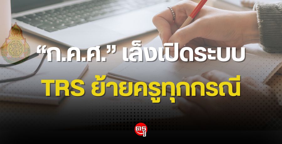 "ก.ค.ศ." เล็งเปิดระบบ TRS ย้ายครูทุกกรณี ขานรับนโยบาย "ครูอุ้ม" ปิดช่องทางรับเงินโยกย้าย