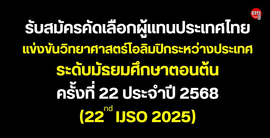 รับสมัครคัดเลือกผู้แทนประเทศไทยแข่งขันวิทยาศาสตร์ โอลิมปิกระหว่างประเทศ ระดับมัธยมศึกษาตอนต้นครั้งที่ 22 ประจำปี 2568