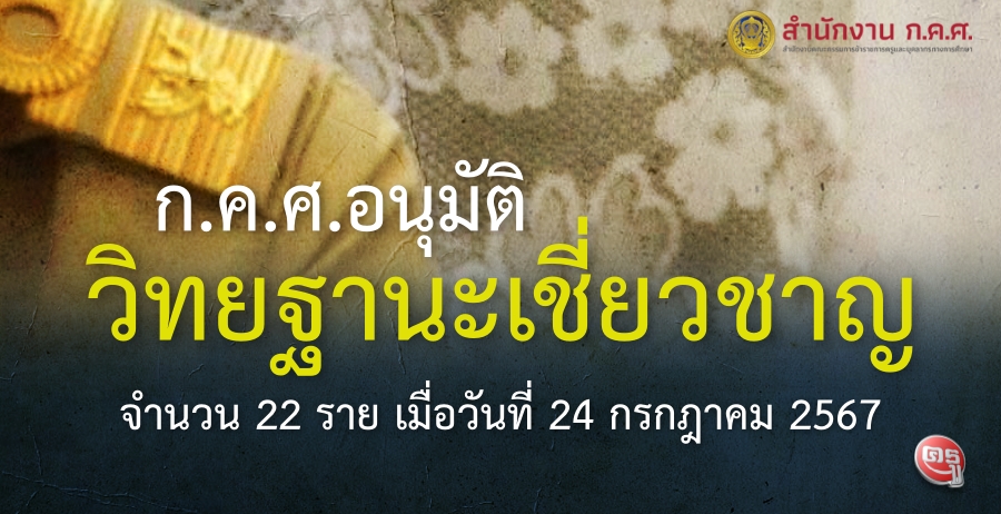 ก.ค.ศ.อนุมัติให้ข้าราชการครูและบุคลากรทางการศึกษาเลื่อนเป็นวิทยฐานะเชี่ยวชาญ จำนวน 22 ราย เมื่อวันที่ 24 กรกฎาคม 2567