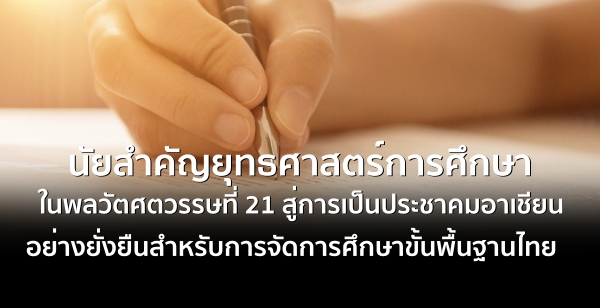 นัยสำคัญยุทธศาสตร์การศึกษาในพลวัตศตวรรษที่ 21 สู่การเป็นประชาคมอาเชียน อย่างยั่งยืนสำหรับการจัดการศึกษาขั้นพื้นฐานไทย นัยสำคัญยุทธศาสตร์การศึกษาในพลวัตศตวรรษที่ 21 สู่การเป็นประชาคมอาเชียน อย่างยั่งยืนสำหรับการจัดการศึกษาขั้นพื้นฐานไทย