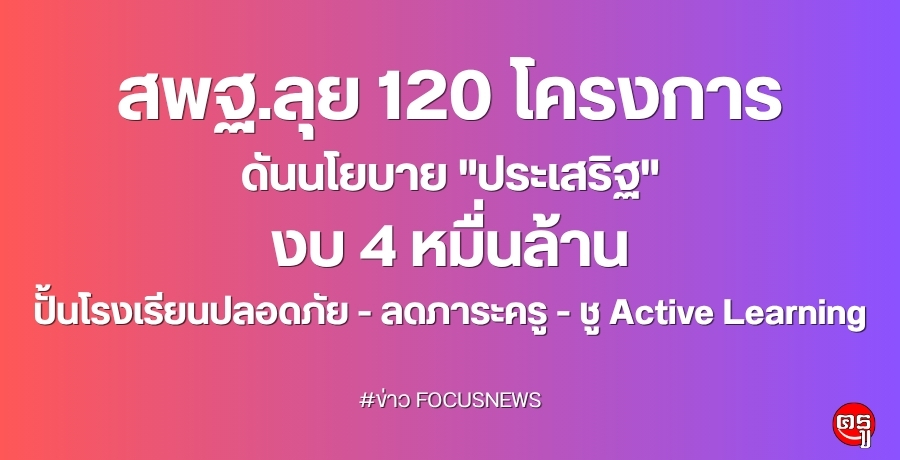สพฐ.ลุย 120 โครงการ ดันนโยบาย "ประเสริฐ" งบ 4 หมื่นล้าน ปั้นโรงเรียนปลอดภัย-ลดภาระครู-ชู Active Learning