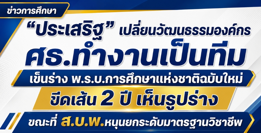 "ประเสริฐ" เปลี่ยนวัฒนธรรมองค์กร ศธ.ทำงานเป็นทีม เข็นร่าง พ.ร.บ.การศึกษาแห่งชาติฉบับใหม่ ขีดเส้น 2 ปี เห็นรูปร่าง ขณะที่ ส.บ.พ.หนุนยกระดับมาตรฐานวิชาชีพ