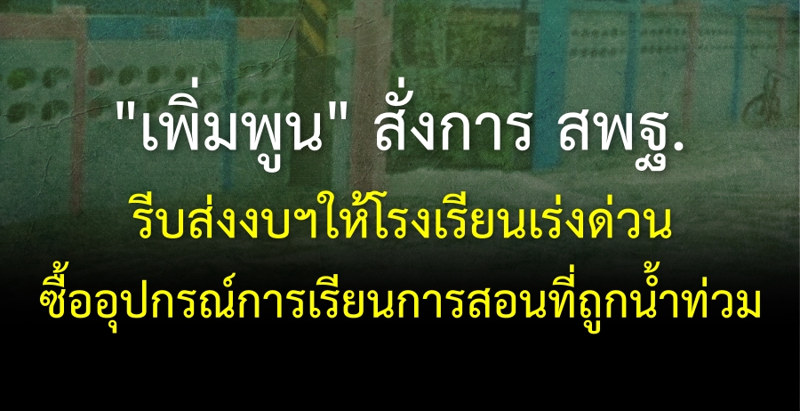 "เพิ่มพูน" สั่งการสพฐ.รีบส่งงบฯให้โรงเรียนซื้ออุปกรณ์การเรียนการสอนที่ถูกน้ำท่วม "เร่งด่วน" เพื่อให้จัดการเรียนการสอนได้