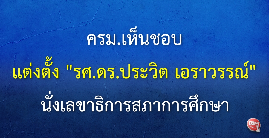 ครม.เห็นชอบ ตั้ง "รศ.ดร.ประวิต เอราวรรณ์" นั่งเลขาธิการสภาการศึกษา