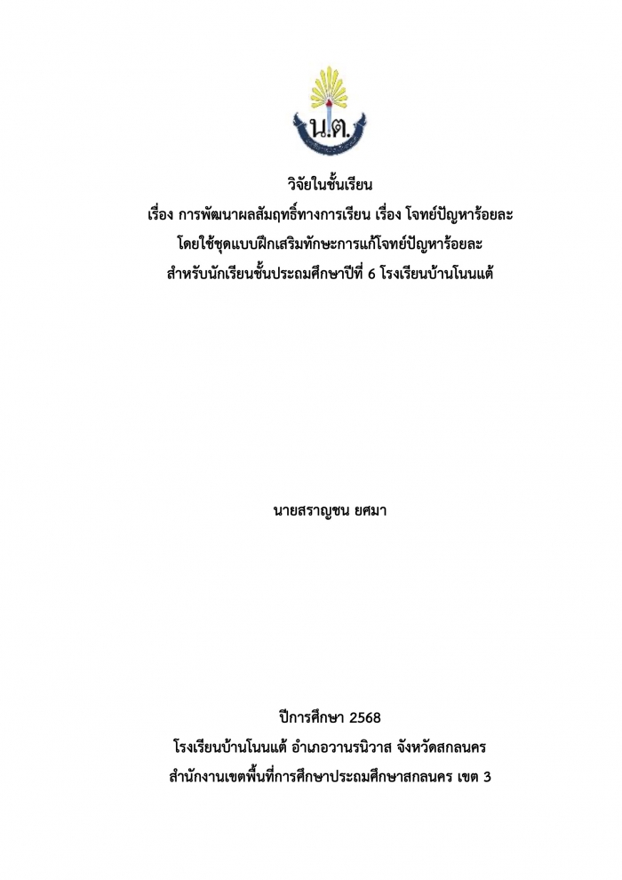การพัฒนาผลสัมฤทธิ์ทางการเรียน เรื่อง โจทย์ปัญหาร้อยละ โดยใช้ชุดแบบฝึกเสริมทักษะการแก้โจทย์ปัญหาร้อยละ สำหรับนักเรียนชั้นประถมศึกษาปีที่ 6 โรงเรียนบ้านโนนแต้ : สราญชน ยศมา