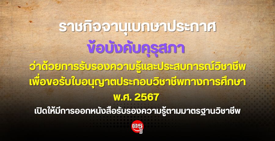 ราชกิจจานุเบกษาประกาศข้อบังคับคุรุสภา ว่าด้วยการรับรองความรู้และประสบการณ์วิชาชีพ เพื่อขอรับใบอนุญาตประกอบวิชาชีพทางการศึกษา พ.ศ. 2567 เปิดให้มีการออกหนังสือรับรองความรู้ตามมาตรฐานวิชาชีพ