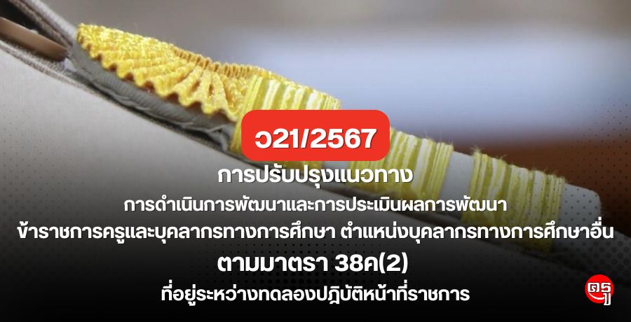 ว21/2567 การปรับปรุงแนวทางการดำเนินการพัฒนาและการประเมินผลการพัฒนาข้าราชการครูและบุคลากรทางการศึกษา ตำแหน่งบุคลากรทางการศึกษาอื่นตามมาตรา 38ค(2) ที่อยู่ระหว่างทดลองปฎิบัติหน้าที่ราชการ