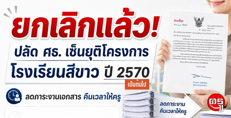 ยกเลิกแล้ว! ปลัดศธ. เซ็นยุติโครงการโรงเรียนสีขาว ปี 2570 เป็นต้นไป ลดภาระงานเอกสาร คืนเวลาให้ครู