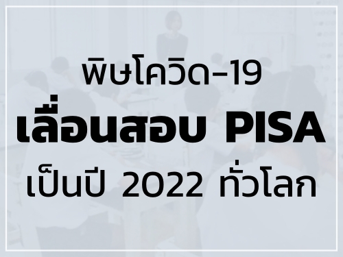 พิษโควิด-19 เลื่อน สอบ PISAเป็นปี 2022 ทั่วโลก