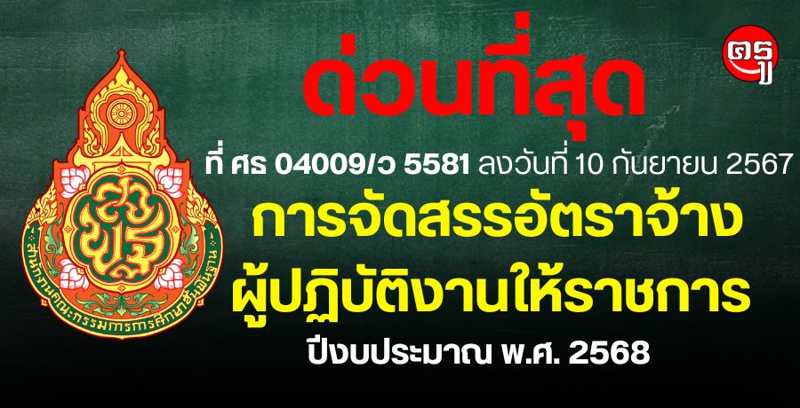 ด่วนที่สุด ที่ ศธ 04009/ว 5581 ลงวันที่ 10 กันยายน 2567 เรื่อง การจัดสรรอัตราจ้างผู้ปฏิบัติงานให้ราชการ ปีงบประมาณ พ.ศ. 2568