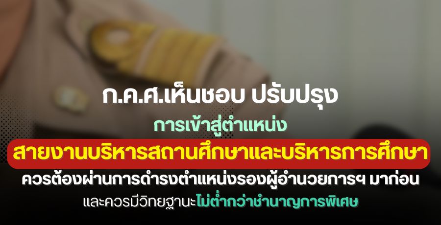 ก.ค.ศ.เห็นชอบปรับปรุงการเข้าสู่ตำแหน่ง สายงานบริหารสถานศึกษาและบริหารการศึกษา ควรต้องผ่านการเป็นรองผู้อำนวยการฯ มาก่อน  และควรมีวิทยฐานะไม่ต่ำกว่าชำนาญการพิเศษ