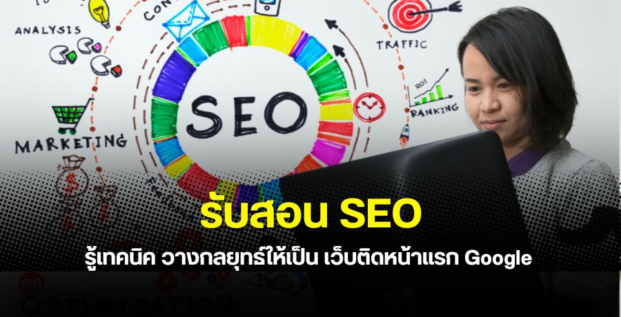 รับสอน SEO รู้เทคนิค วางกลยุทธ์ให้เป็น เว็บติดหน้าแรก Google