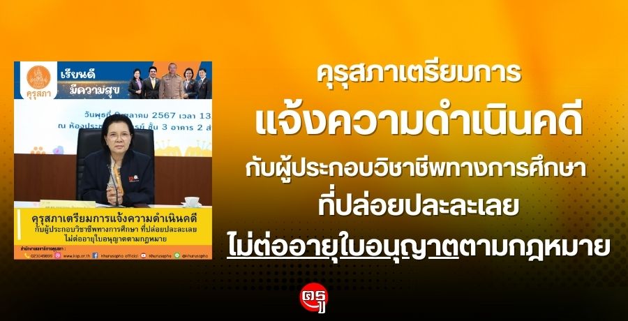 คุรุสภาเตรียมการแจ้งความดำเนินคดีกับผู้ประกอบวิชาชีพทางการศึกษา ที่ปล่อยปละละเลย ไม่ต่ออายุใบอนุญาตตามกฎหมาย