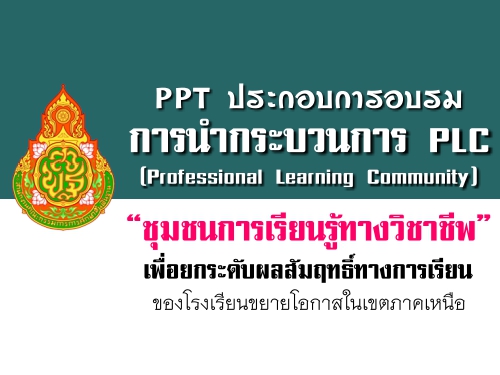 PPT ประกอบการอบรมการนำกระบวนการ PLC เพื่อยกระดับผลสัมฤทธิ์ทางการเรียน ของโรงเรียนขยายโอกาสในเขตภาคเหนือ