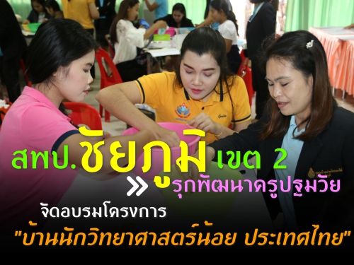 สพป.ชัยภูมิ เขต 2 รุกพัฒนาครูปฐมวัย จัดอบรมโครงการ "บ้านนักวิทยาศาสตร์น้อย ประเทศไทย"