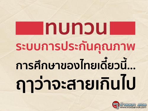 ทบทวนระบบการประกันคุณภาพ การศึกษาของไทยเดี๋ยวนี้... ฤๅว่าจะสายเกินไป