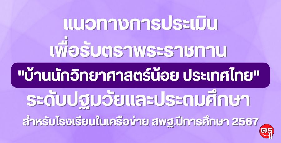 แนวทางการประเมินเพื่อรับตราพระราชทาน "บ้านนักวิทยาศาสตร์น้อย ประเทศไทย" ระดับปฐมวัยและประถมศึกษา สำหรับโรงเรียนในเครือข่าย สพฐ.ปีการศึกษา 2567