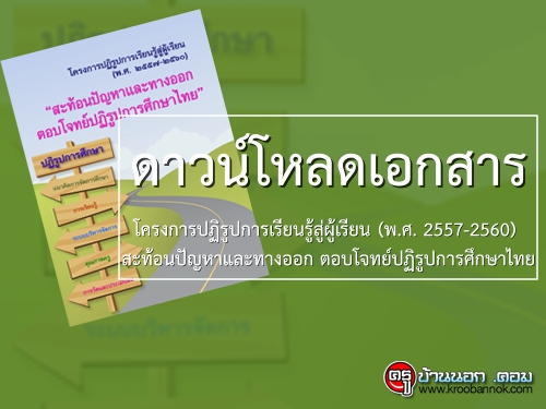 ดาวน์โหลดเอกสารโครงการปฏิรูปการเรียนรู้สู่ผู้เรียน (พ.ศ. 2557-2560)  สะท้อนปัญหาและทางออก ตอบโจทย์ปฏิรูปการศึกษาไทย