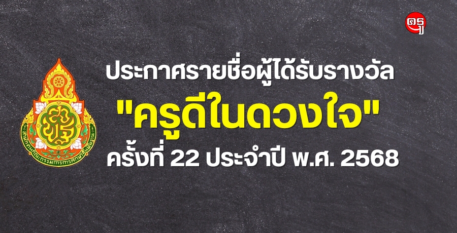 ประกาศรายชื่อผู้ได้รับรางวัล "ครูดีในดวงใจ" ครั้งที่ 22 ประจำปี พ.ศ. 2568