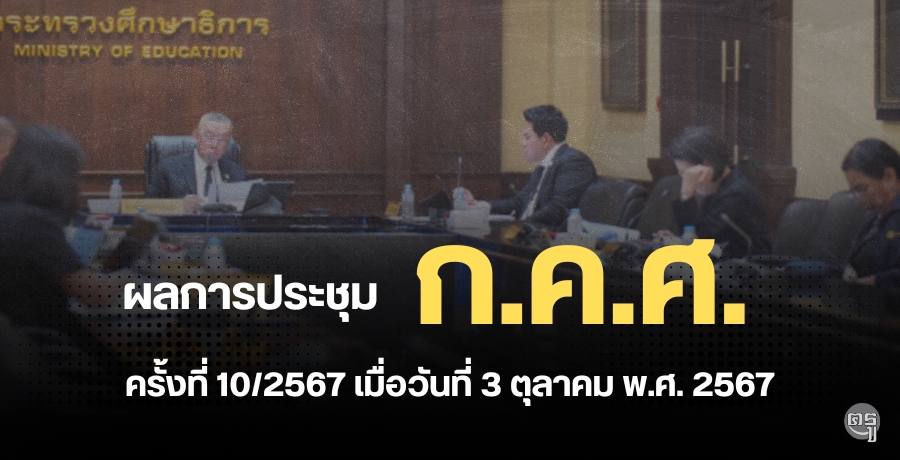 ผลการประชุมคณะกรรมการข้าราชการครูและบุคลากรทางการศึกษา (ก.ค.ศ.) ครั้งที่ 10/2567 เมื่อวันที่ 3 ตุลาคม พ.ศ. 2567