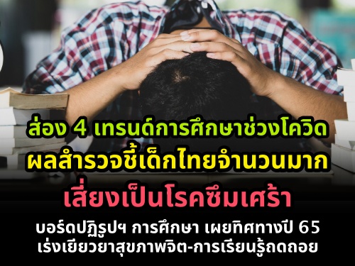 ส่อง 4 เทรนด์การศึกษาช่วงโควิด ผลสำรวจชี้เด็กไทยจำนวนมากเสี่ยงเป็นโรคซึมเศร้า บอร์ดปฏิรูปฯ เผยทิศทางปี 65 เร่งเยียวยาสุขภาพจิต-การเรียนรู้ถดถอย