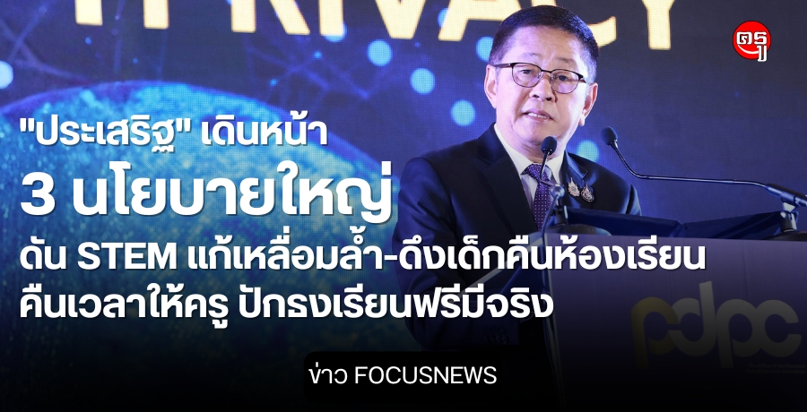 "ประเสริฐ" เดินหน้า 3 นโยบายใหญ่ ดัน STEM แก้เหลื่อมล้ำ-ดึงเด็กคืนห้องเรียน-คืนเวลาให้ครู ปักธงเรียนฟรีมีจริง