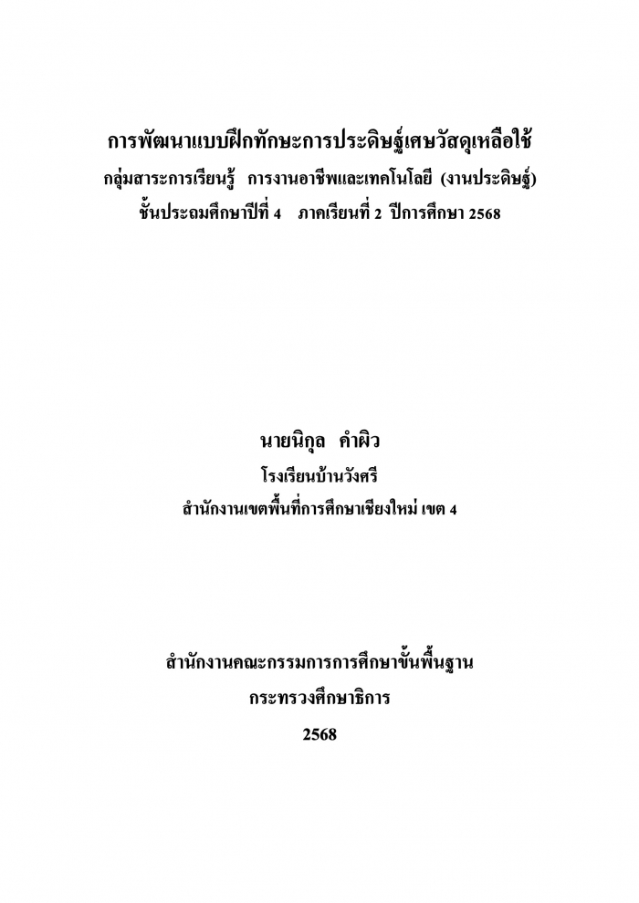 การพัฒนาแบบฝึกทักษะการประดิษฐ์เศษวัสดุเหลือใช้ กลุ่มสาระการเรียนรู้การงานอาชีพและเทคโนโลยี (งานประดิษฐ์) ชั้นประถมศึกษาปีที่ 4 : นิกุล คำผิว