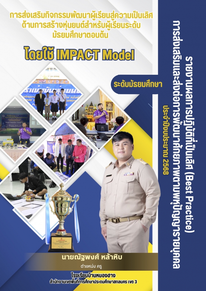 การส่งเสริมกิจกรรมพัฒนาผู้เรียนสู่ความเป็นเลิศด้านการสร้างหุ่นยนต์สำหรับผู้เรียนระดับมัธยมศึกษาตอนต้น โดยใช้ IMPACT Model : ณัฐพงศ์ หล้าหิบ