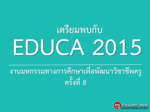 เตรียมพบกับ EDUCA 2015 งานมหกรรมทางการศึกษาเพื่อพัฒนาวิชาชีพครู ครั้งที่ 8