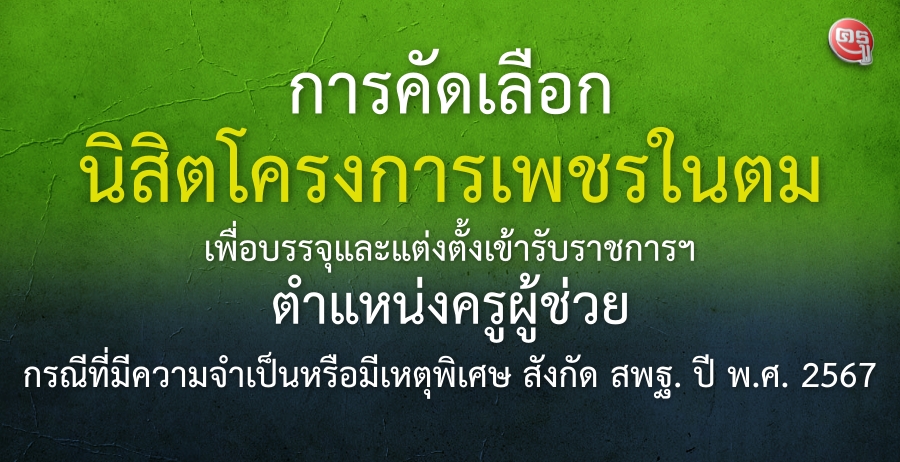 การคัดเลือกนิสิตโครงการเพชรในตมเพื่อบรรจุและแต่งตั้งเข้ารับราชการเป็นข้าราชการครูและบุคลากรทางการศึกษา ตำแหน่งครูผู้ช่วย กรณีที่มีความจำเป็นหรือมีเหตุพิเศษ สังกัด สพฐ. ปี พ.ศ. 2567