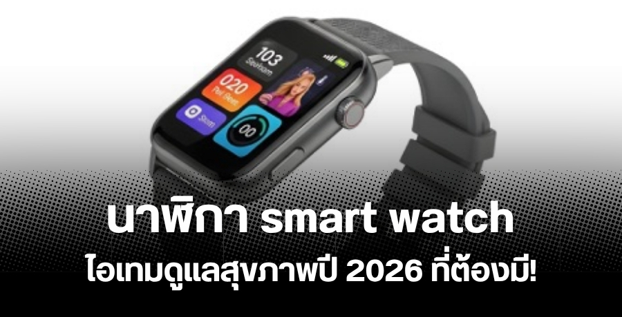 นาฬิกา smart watch ไอเทมดูแลสุขภาพปี 2026 ที่ต้องมี!
