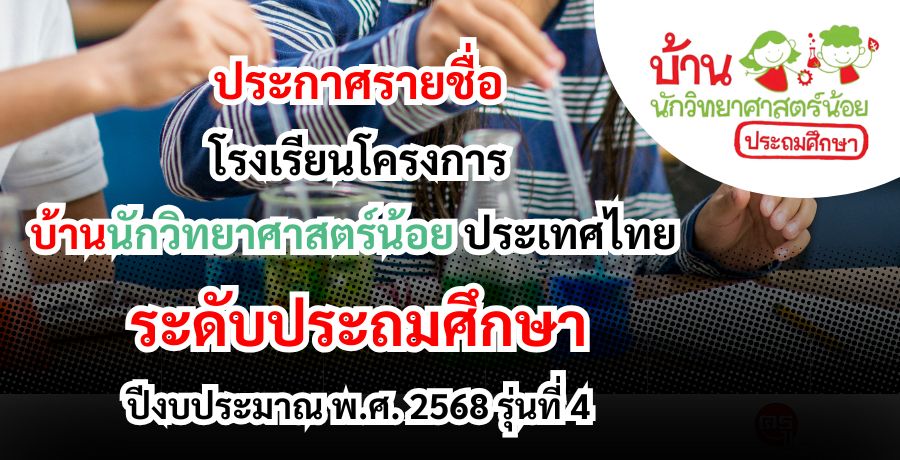 ประกาศรายชื่อโรงเรียนโครงการบ้านนักวิทยาศาสตร์น้อย ประเทศไทย ระดับประถมศึกษา ปีงบประมาณ พ.ศ. 2568 รุ่นที่ 4