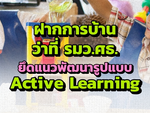 ฝากการบ้าน ว่าที่ รมว.ศธ.ยึดแนวพัฒนารูปแบบ Active Learning