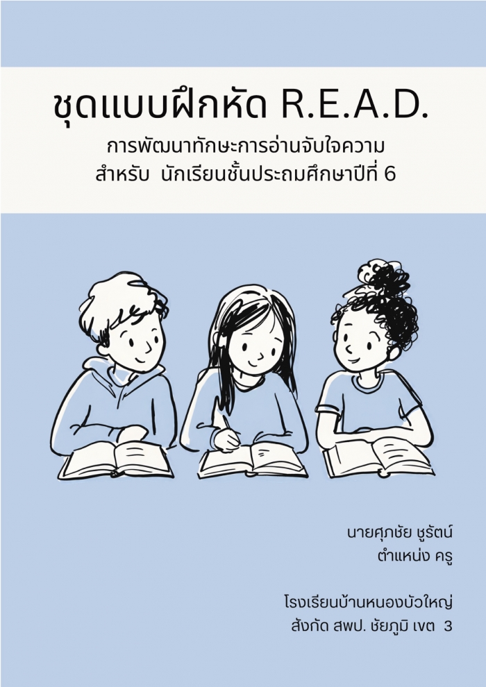 ชุดแบบฝึกหัด R.E.A.D.การพัฒนาทักษะการอ่านจับใจความ สำหรับ นักเรียนชั้นประถมศึกษาปีที่ 6 : ศุภชัย ชูรัตน์ ชุดแบบฝึกหัด R.E.A.D.การพัฒนาทักษะการอ่านจับใจความ สำหรับ นักเรียนชั้นประถมศึกษาปีที่ 6 : ศุภชัย ชูรัตน์