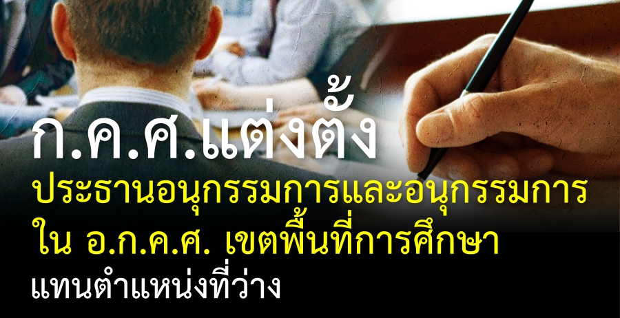 ก.ค.ศ.แต่งตั้งประธานอนุกรรมการและอนุกรรมการ ใน อ.ก.ค.ศ. เขตพื้นที่การศึกษาแทนตำแหน่งที่ว่าง