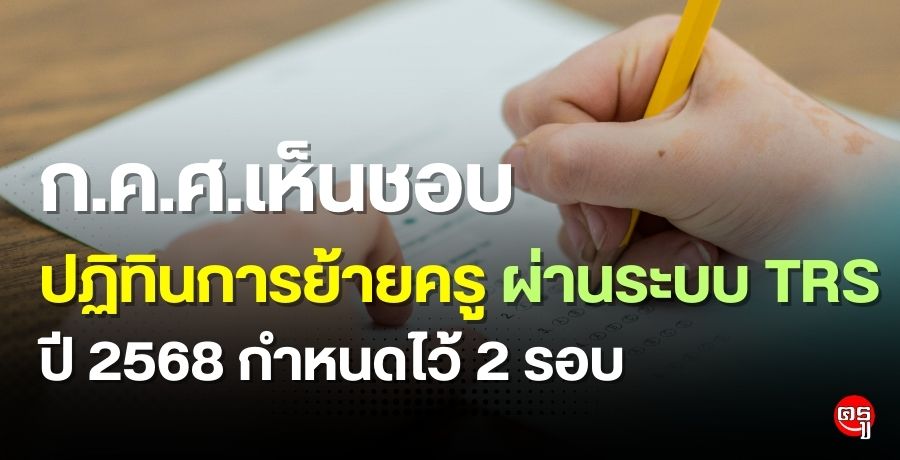 ก.ค.ศ.เห็นชอบ (ร่าง) แนวปฏิบัติเกี่ยวกับการดำเนินการย้ายและกำหนดปฏิทินการย้ายครู ผ่านระบบ TRS ปี 2568 กำหนดไว้ 2 รอบ