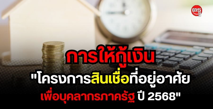 การให้กู้เงิน "โครงการสินเชื่อที่อยู่อาศัยเพื่อบุคลากรภาครัฐ ปี 2568"