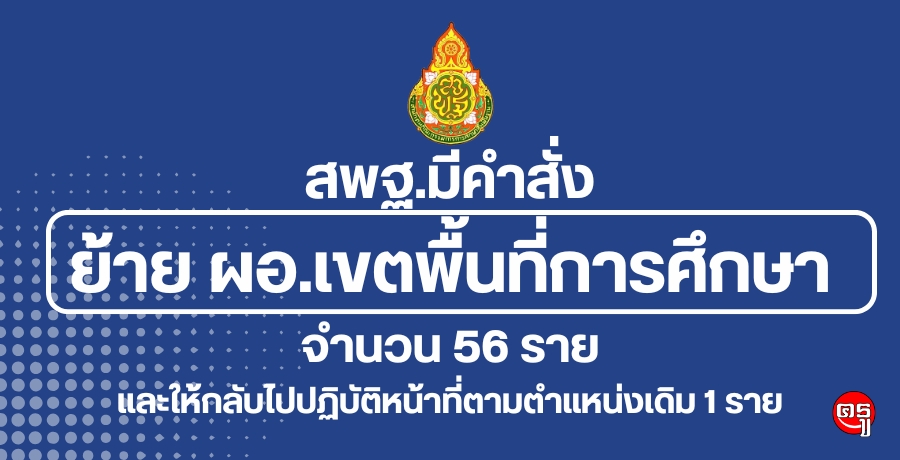 สพฐ.มีคำสั่งย้าย ผอ.เขตพื้นที่การศึกษา จำนวน 56 ราย และให้กลับไปปฏิบัติหน้าที่ตามตำแหน่งเดิม 1 ราย